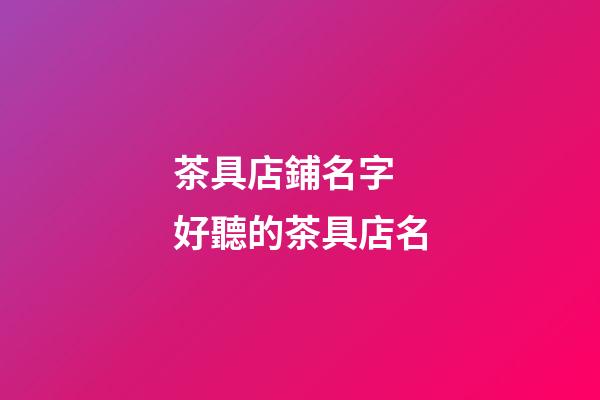 茶具店鋪名字 好聽的茶具店名-第1張-店鋪起名-玄機(jī)派